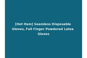[Hot Item] Seamless Disposable Gloves, Full Finger Powdered Latex Gloves