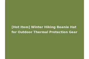 [Hot Item] Winter Hiking Beanie Hat for Outdoor Thermal Protection Gear