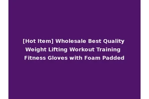 [Hot Item] Wholesale Best Quality Weight Lifting Workout Training Fitness Gloves with Foam Padded