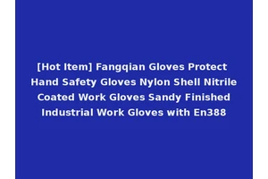[Hot Item] Fangqian Gloves Protect Hand Safety Gloves Nylon Shell Nitrile Coated Work Gloves Sandy Finished Industrial Work Gloves with En388