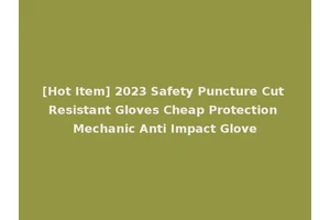 [Hot Item] 2023 Safety Puncture Cut Resistant Gloves Cheap Protection Mechanic Anti Impact Glove