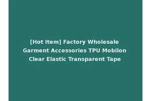 [Hot Item] Factory Wholesale Garment Accessories TPU Mobilon Clear Elastic Transparent Tape