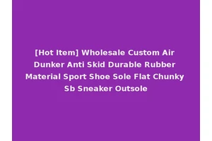 [Hot Item] Wholesale Custom Air Dunker Anti Skid Durable Rubber Material Sport Shoe Sole Flat Chunky Sb Sneaker Outsole