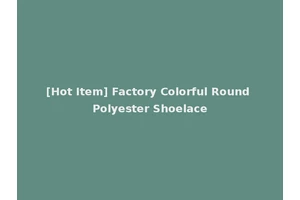 [Hot Item] Factory Colorful Round Polyester Shoelace