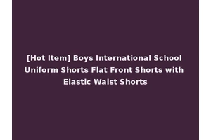 [Hot Item] Boys International School Uniform Shorts Flat Front Shorts with Elastic Waist Shorts