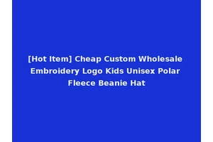 [Hot Item] Cheap Custom Wholesale Embroidery Logo Kids Unisex Polar Fleece Beanie Hat