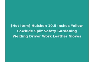 [Hot Item] Huishen 10.5 Inches Yellow Cowhide Split Safety Gardening Welding Driver Work Leather Gloves