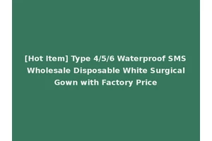 [Hot Item] Type 4/5/6 Waterproof SMS Wholesale Disposable White Surgical Gown with Factory Price