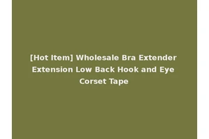 [Hot Item] Wholesale Bra Extender Extension Low Back Hook and Eye Corset Tape