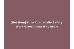 [Hot Item] Fully Coat Nitrile Safety Work Glove China Wholesale