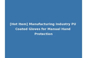 [Hot Item] Manufacturing Industry PU Coated Gloves for Manual Hand Protection