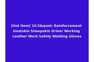 [Hot Item] 10.5" Reinforcement Goatskin Sheepskin Driver Working Leather Work Safety Welding Gloves