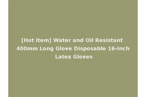 [Hot Item] Water and Oil Resistant 400mm Long Glove Disposable 16-Inch Latex Gloves