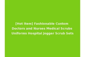 [Hot Item] Fashionable Custom Doctors and Nurses Medical Scrubs Uniforms Hospital Jogger Scrub Sets