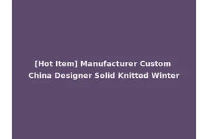 [Hot Item] Manufacturer Custom China Designer Solid Knitted Winter