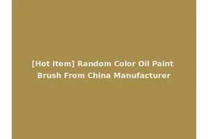 [Hot Item] Random Color Oil Paint Brush From China Manufacturer