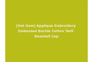 [Hot Item] Applique Embroidery Embossed Buckle Cotton Twill Baseball Cap