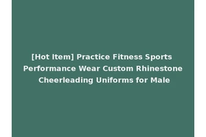 [Hot Item] Practice Fitness Sports Performance Wear Custom Rhinestone Cheerleading Uniforms for Male