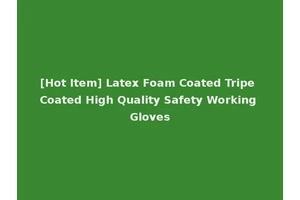 [Hot Item] Latex Foam Coated Tripe Coated High Quality Safety Working Gloves