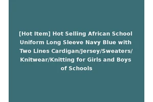 [Hot Item] Hot Selling African School Uniform Long Sleeve Navy Blue with Two Lines Cardigan/Jersey/Sweaters/Knitwear/Knitting for Girls and Boys of Schools