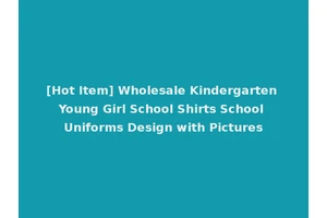 [Hot Item] Wholesale Kindergarten Young Girl School Shirts School Uniforms Design with Pictures