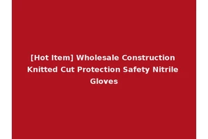 [Hot Item] Wholesale Construction Knitted Cut Protection Safety Nitrile Gloves