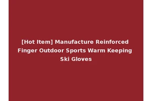 [Hot Item] Manufacture Reinforced Finger Outdoor Sports Warm Keeping Ski Gloves