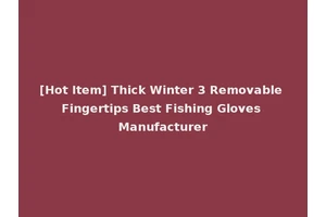 [Hot Item] Thick Winter 3 Removable Fingertips Best Fishing Gloves Manufacturer