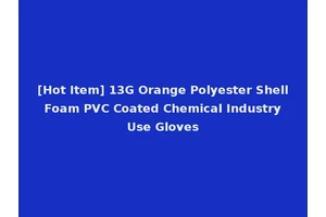 [Hot Item] 13G Orange Polyester Shell Foam PVC Coated Chemical Industry Use Gloves
