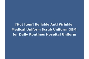 [Hot Item] Reliable Anti Wrinkle Medical Uniform Scrub Uniform OEM for Daily Routines Hospital Uniform
