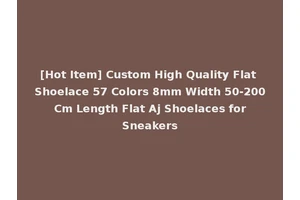 [Hot Item] Custom High Quality Flat Shoelace 57 Colors 8mm Width 50-200 Cm Length Flat Aj Shoelaces for Sneakers