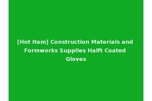 [Hot Item] Construction Materials and Formworks Supplies Halft Coated Gloves