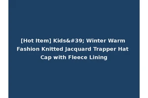 [Hot Item] Kids' Winter Warm Fashion Knitted Jacquard Trapper Hat Cap with Fleece Lining