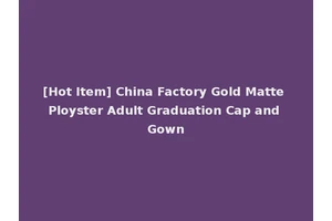 [Hot Item] China Factory Gold Matte Ployster Adult Graduation Cap and Gown