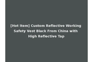 [Hot Item] Custom Reflective Working Safety Vest Black From China with High Reflective Tap
