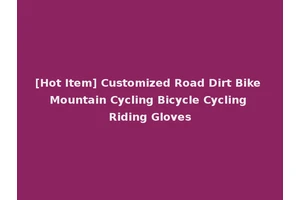 [Hot Item] Customized Road Dirt Bike Mountain Cycling Bicycle Cycling Riding Gloves
