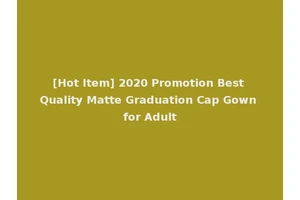 [Hot Item] 2020 Promotion Best Quality Matte Graduation Cap Gown for Adult