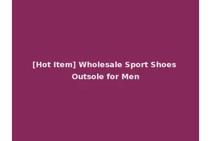 [Hot Item] Wholesale Sport Shoes Outsole for Men
