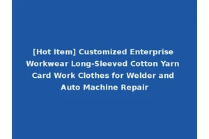 [Hot Item] Customized Enterprise Workwear Long-Sleeved Cotton Yarn Card Work Clothes for Welder and Auto Machine Repair