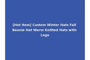 [Hot Item] Custom Winter Hats Fall Beanie Hat Warm Knitted Hats with Logo
