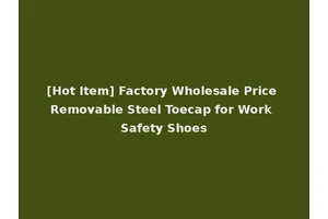 [Hot Item] Factory Wholesale Price Removable Steel Toecap for Work Safety Shoes