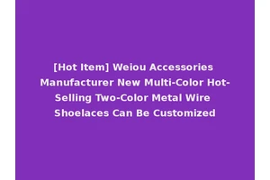 [Hot Item] Weiou Accessories Manufacturer New Multi-Color Hot-Selling Two-Color Metal Wire Shoelaces Can Be Customized