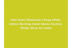 [Hot Item] Wholesale Cheap White Cotton Working Hand Gloves Factory White Glove for Hotel