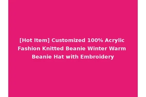 [Hot Item] Customized 100% Acrylic Fashion Knitted Beanie Winter Warm Beanie Hat with Embroidery