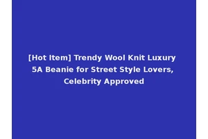 [Hot Item] Trendy Wool Knit Luxury 5A Beanie for Street Style Lovers, Celebrity Approved