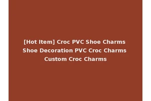 [Hot Item] Croc PVC Shoe Charms Shoe Decoration PVC Croc Charms Custom Croc Charms