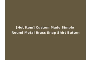 [Hot Item] Custom Made Simple Round Metal Brass Snap Shirt Button