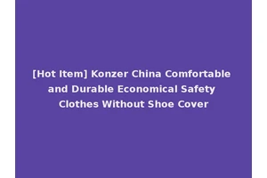 [Hot Item] Konzer China Comfortable and Durable Economical Safety Clothes Without Shoe Cover