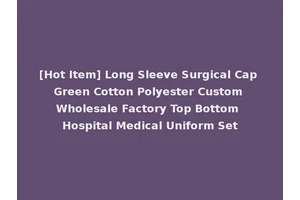 [Hot Item] Long Sleeve Surgical Cap Green Cotton Polyester Custom Wholesale Factory Top Bottom Hospital Medical Uniform Set