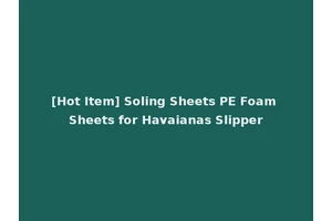 [Hot Item] Soling Sheets PE Foam Sheets for Havaianas Slipper